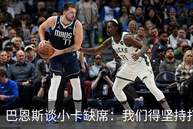 巴恩斯谈小卡缺席:我们得坚持打法 还要超常发挥