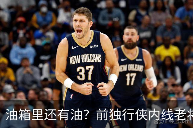 油箱里还有油?前独行侠内线老将还能从其他球队得到一份合同?