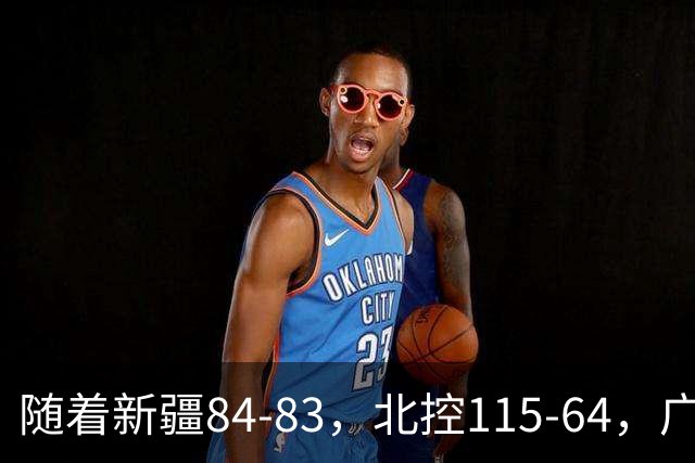 随着新疆84-83，北控115-64，广东82-80江苏，CBA最新积分榜出炉