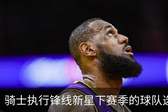 骑士执行锋线新星下赛季的球队选项,他对球队的重要性正在提升?